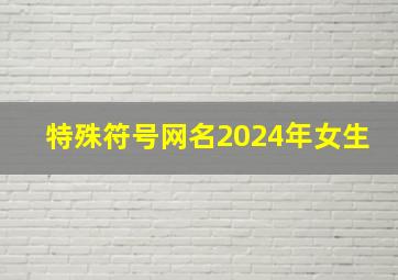 特殊符号网名2024年女生