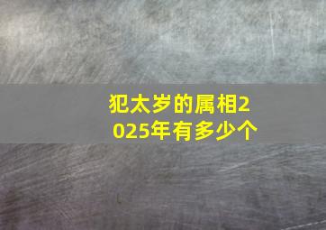 犯太岁的属相2025年有多少个