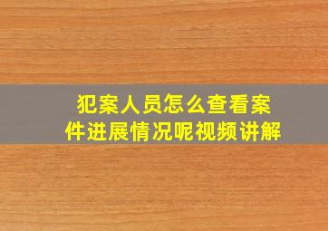 犯案人员怎么查看案件进展情况呢视频讲解