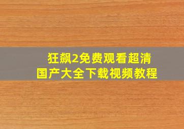 狂飙2免费观看超清国产大全下载视频教程