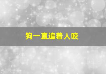 狗一直追着人咬