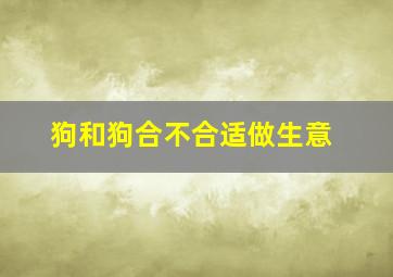 狗和狗合不合适做生意