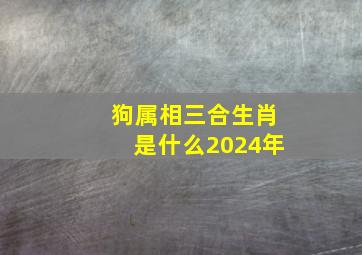 狗属相三合生肖是什么2024年