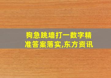 狗急跳墙打一数字精准答案落实,东方资讯