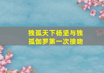 独孤天下杨坚与独孤伽罗第一次接吻