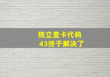 独立显卡代码43终于解决了