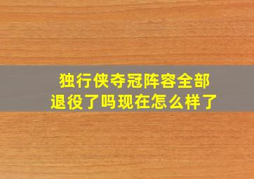 独行侠夺冠阵容全部退役了吗现在怎么样了