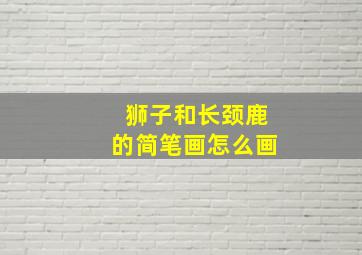 狮子和长颈鹿的简笔画怎么画