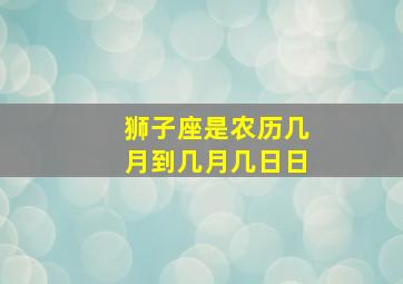 狮子座是农历几月到几月几日日