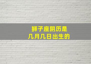 狮子座阴历是几月几日出生的