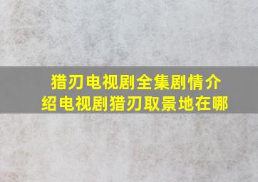 猎刃电视剧全集剧情介绍电视剧猎刃取景地在哪