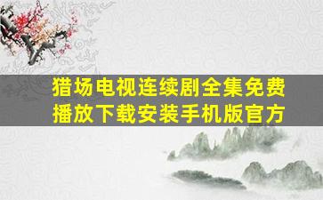 猎场电视连续剧全集免费播放下载安装手机版官方