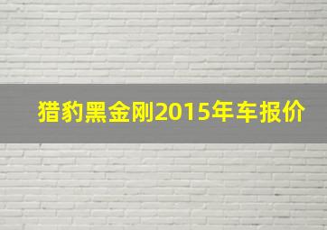 猎豹黑金刚2015年车报价