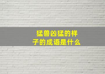 猛兽凶猛的样子的成语是什么