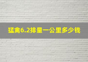 猛禽6.2排量一公里多少钱