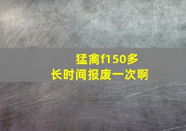 猛禽f150多长时间报废一次啊