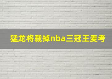 猛龙将裁掉nba三冠王麦考