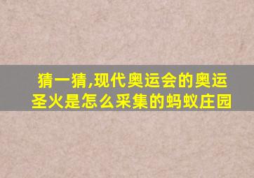 猜一猜,现代奥运会的奥运圣火是怎么采集的蚂蚁庄园