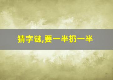 猜字谜,要一半扔一半