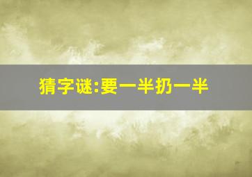 猜字谜:要一半扔一半