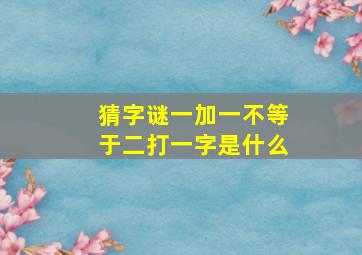 猜字谜一加一不等于二打一字是什么