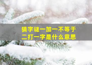 猜字谜一加一不等于二打一字是什么意思