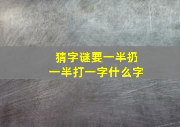 猜字谜要一半扔一半打一字什么字