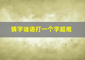 猜字谜语打一个字超难