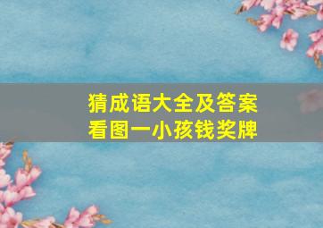 猜成语大全及答案看图一小孩钱奖牌