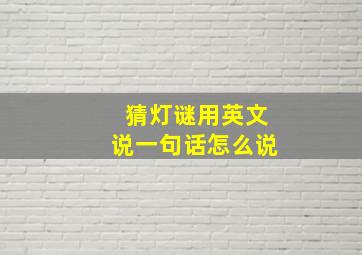 猜灯谜用英文说一句话怎么说