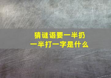 猜谜语要一半扔一半打一字是什么