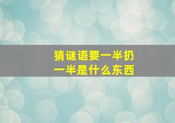 猜谜语要一半扔一半是什么东西