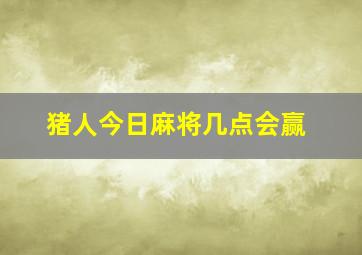 猪人今日麻将几点会赢