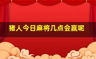 猪人今日麻将几点会赢呢