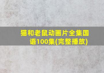 猫和老鼠动画片全集国语100集(完整播放)