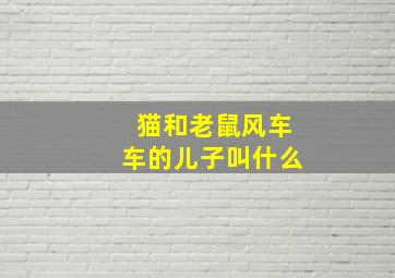 猫和老鼠风车车的儿子叫什么