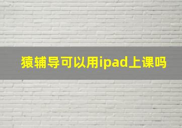 猿辅导可以用ipad上课吗