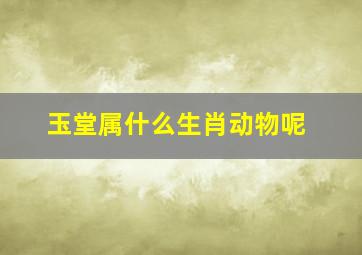 玉堂属什么生肖动物呢