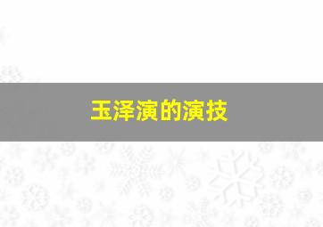 玉泽演的演技