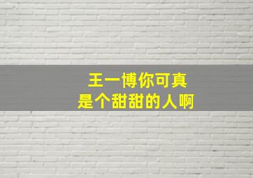 王一博你可真是个甜甜的人啊