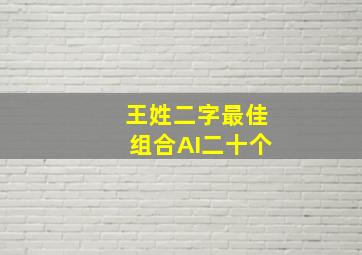 王姓二字最佳组合AI二十个