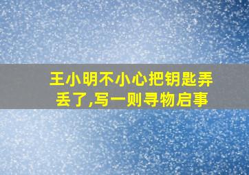 王小明不小心把钥匙弄丢了,写一则寻物启事