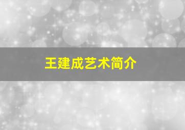 王建成艺术简介