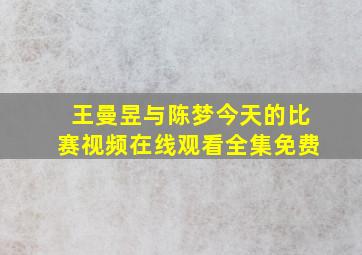 王曼昱与陈梦今天的比赛视频在线观看全集免费