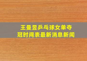 王曼昱乒乓球女单夺冠时间表最新消息新闻