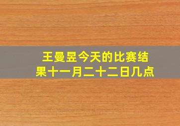 王曼昱今天的比赛结果十一月二十二日几点