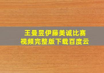 王曼昱伊藤美诚比赛视频完整版下载百度云