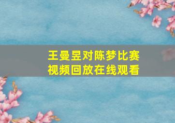 王曼昱对陈梦比赛视频回放在线观看