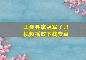 王曼昱拿冠军了吗视频播放下载安卓