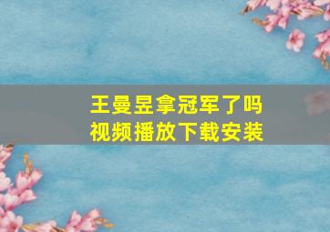 王曼昱拿冠军了吗视频播放下载安装